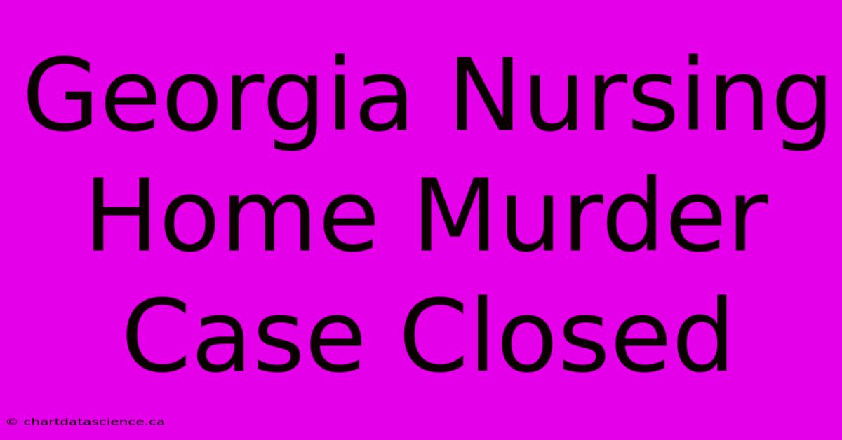 Georgia Nursing Home Murder Case Closed