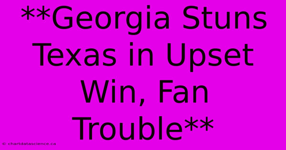 **Georgia Stuns Texas In Upset Win, Fan Trouble** 