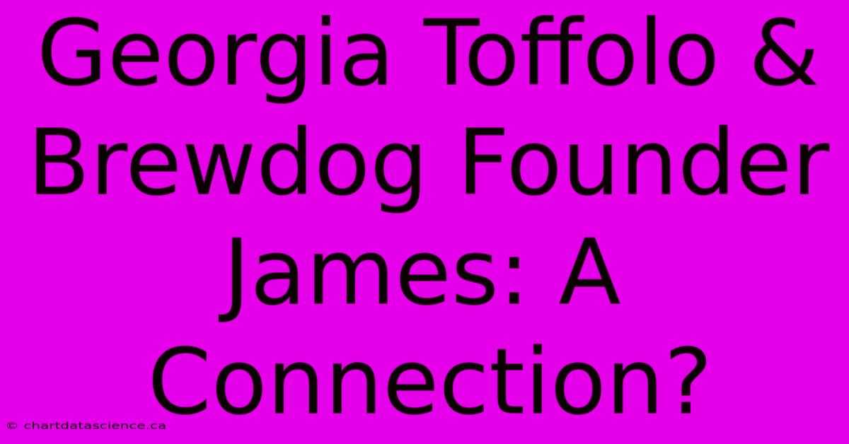 Georgia Toffolo & Brewdog Founder James: A Connection?