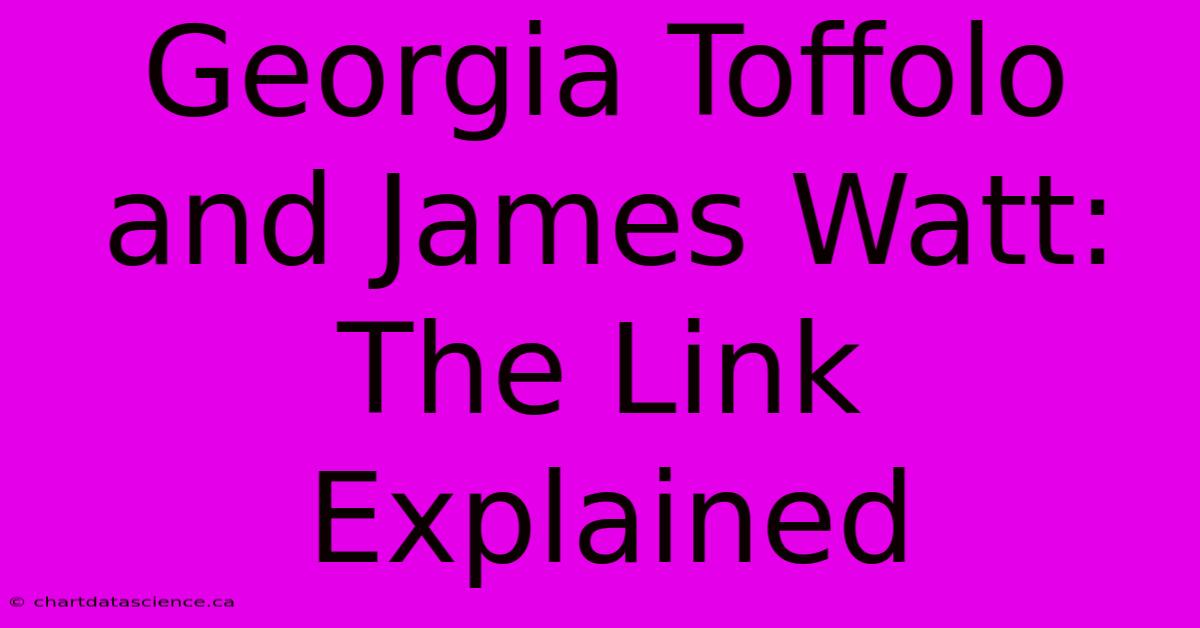 Georgia Toffolo And James Watt: The Link Explained