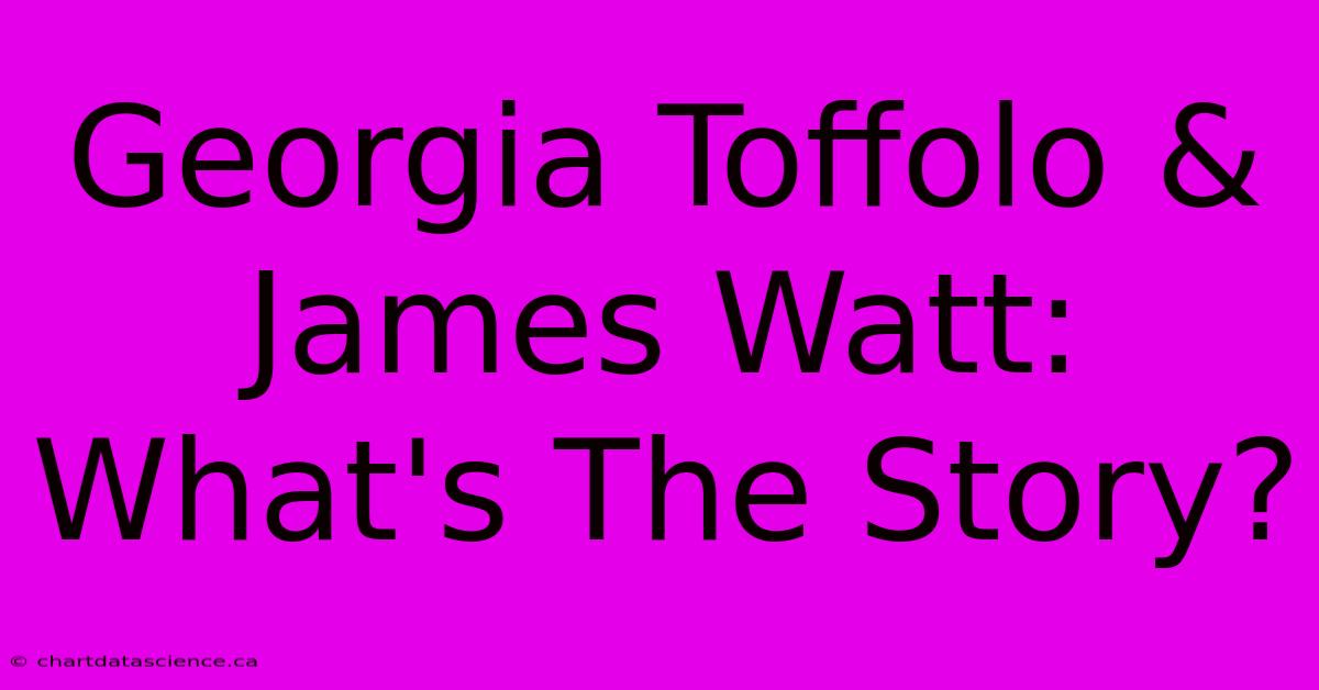 Georgia Toffolo & James Watt: What's The Story?