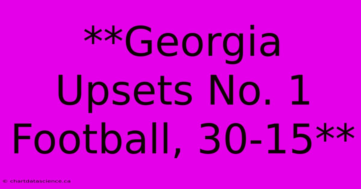 **Georgia Upsets No. 1 Football, 30-15**