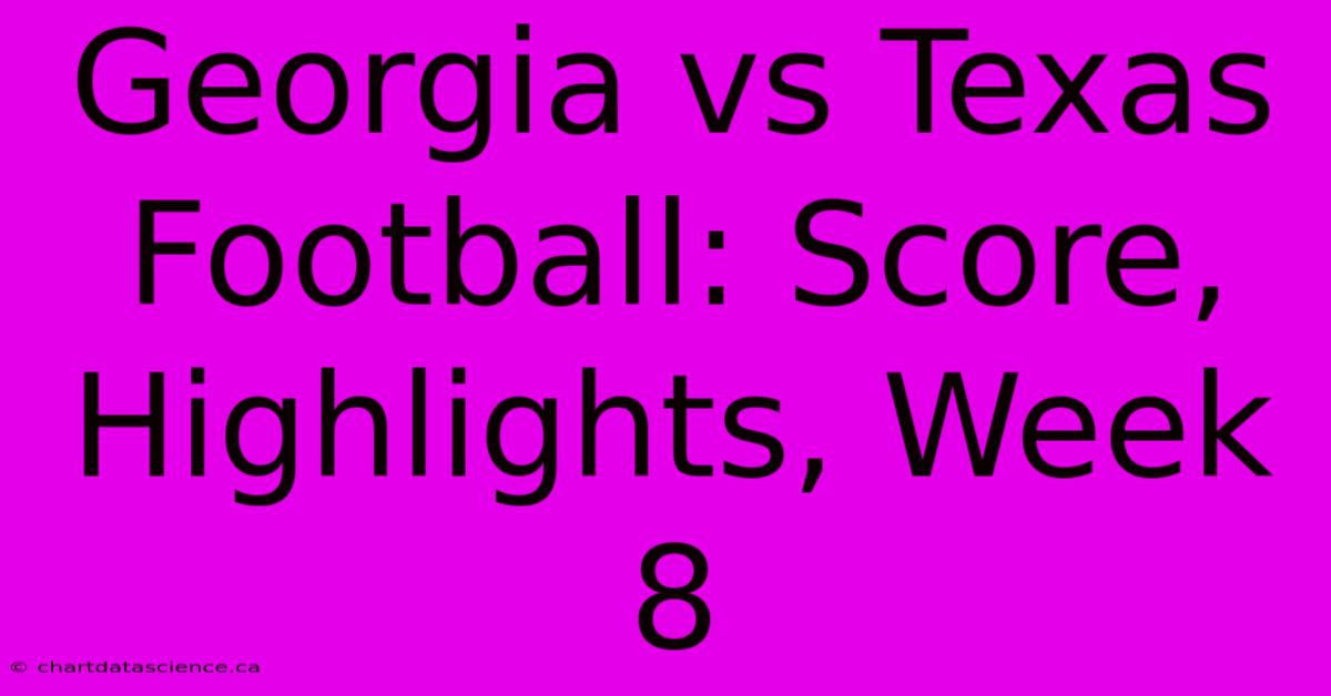 Georgia Vs Texas Football: Score, Highlights, Week 8 