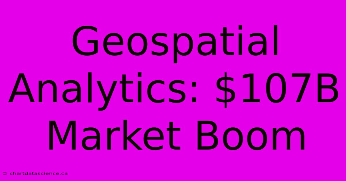 Geospatial Analytics: $107B Market Boom