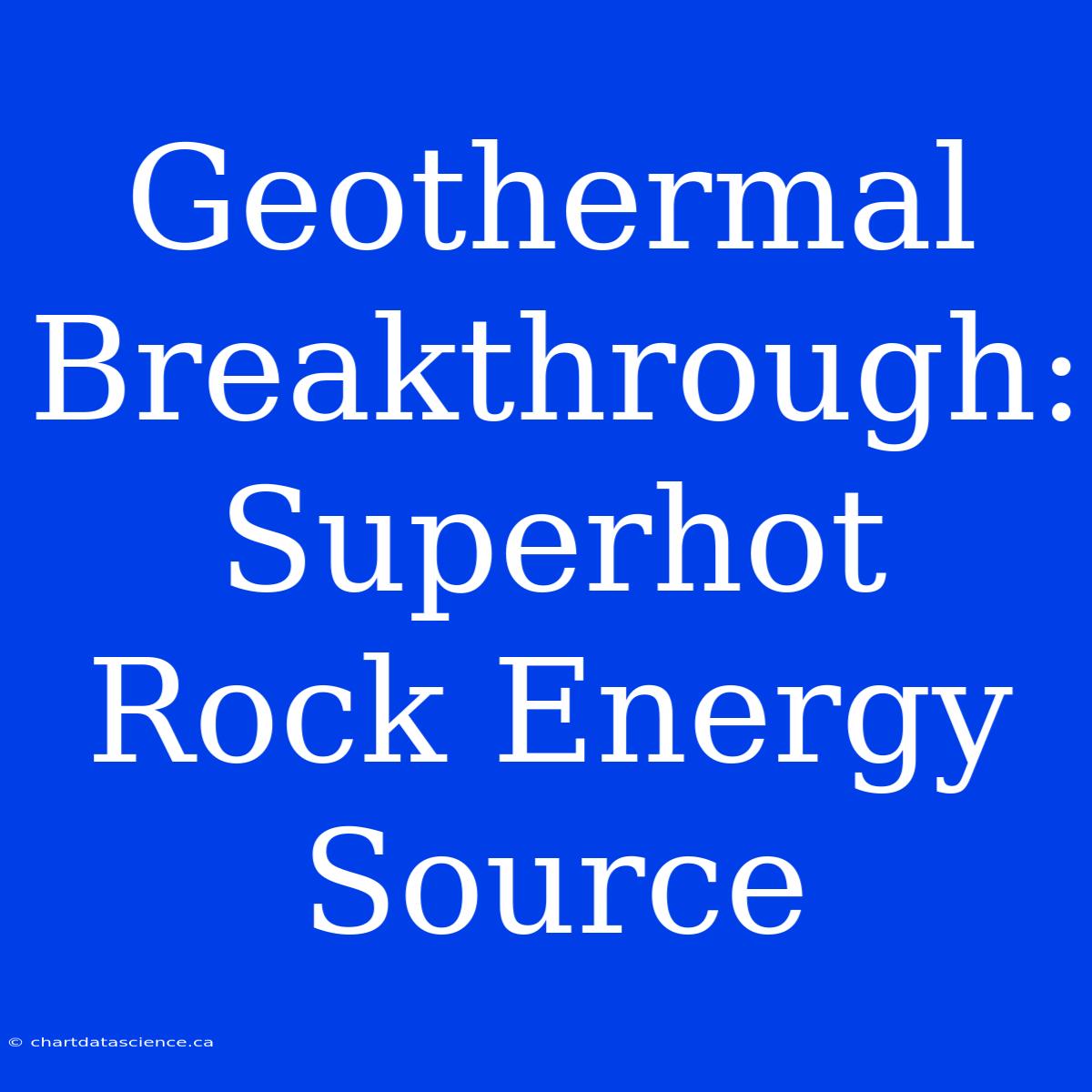 Geothermal Breakthrough: Superhot Rock Energy Source