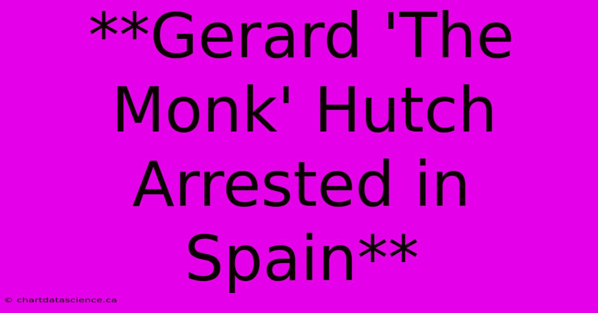 **Gerard 'The Monk' Hutch Arrested In Spain**