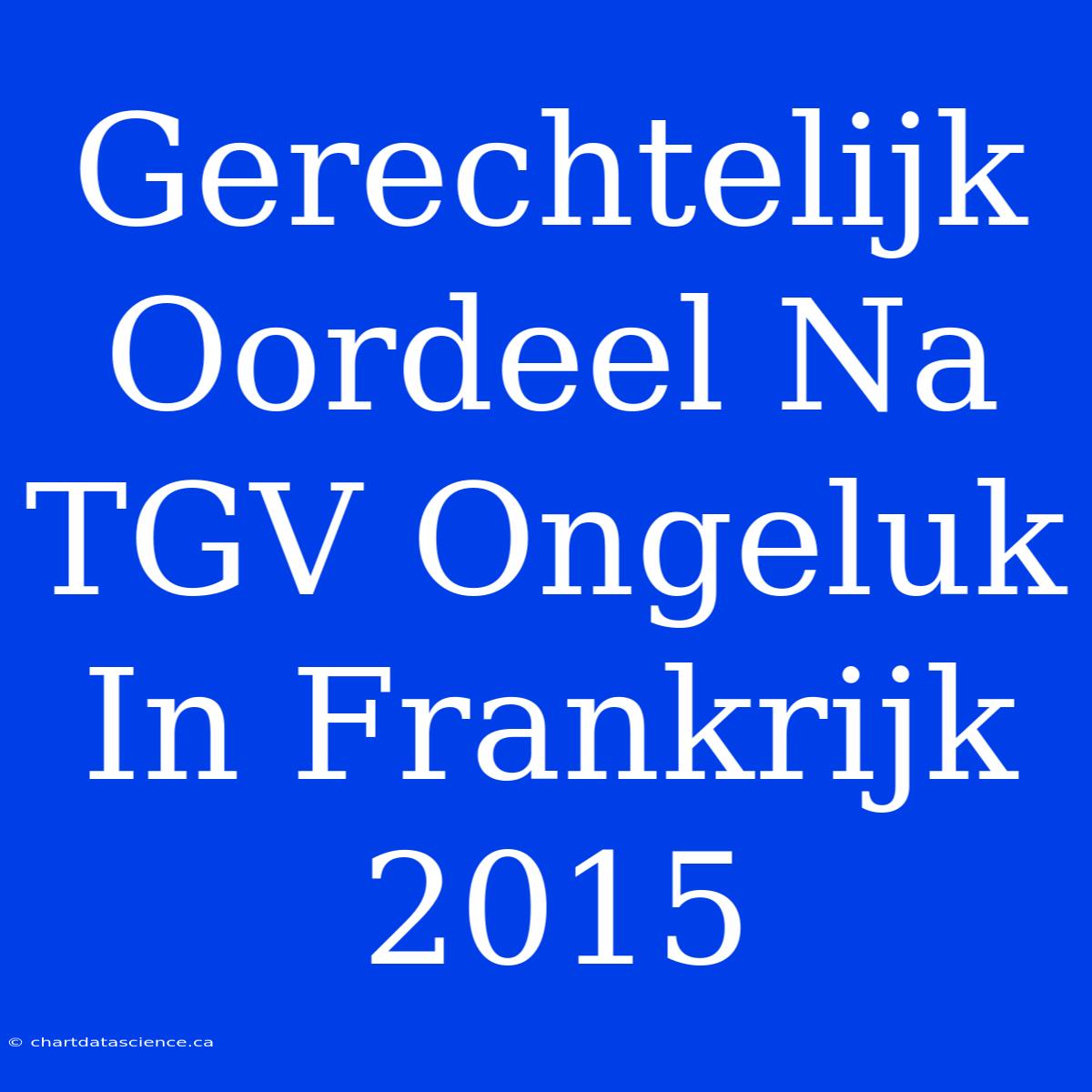 Gerechtelijk Oordeel Na TGV Ongeluk In Frankrijk 2015