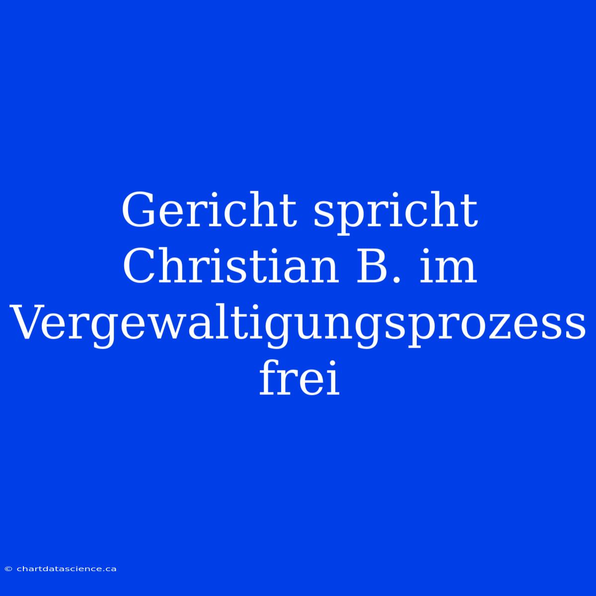 Gericht Spricht Christian B. Im Vergewaltigungsprozess Frei