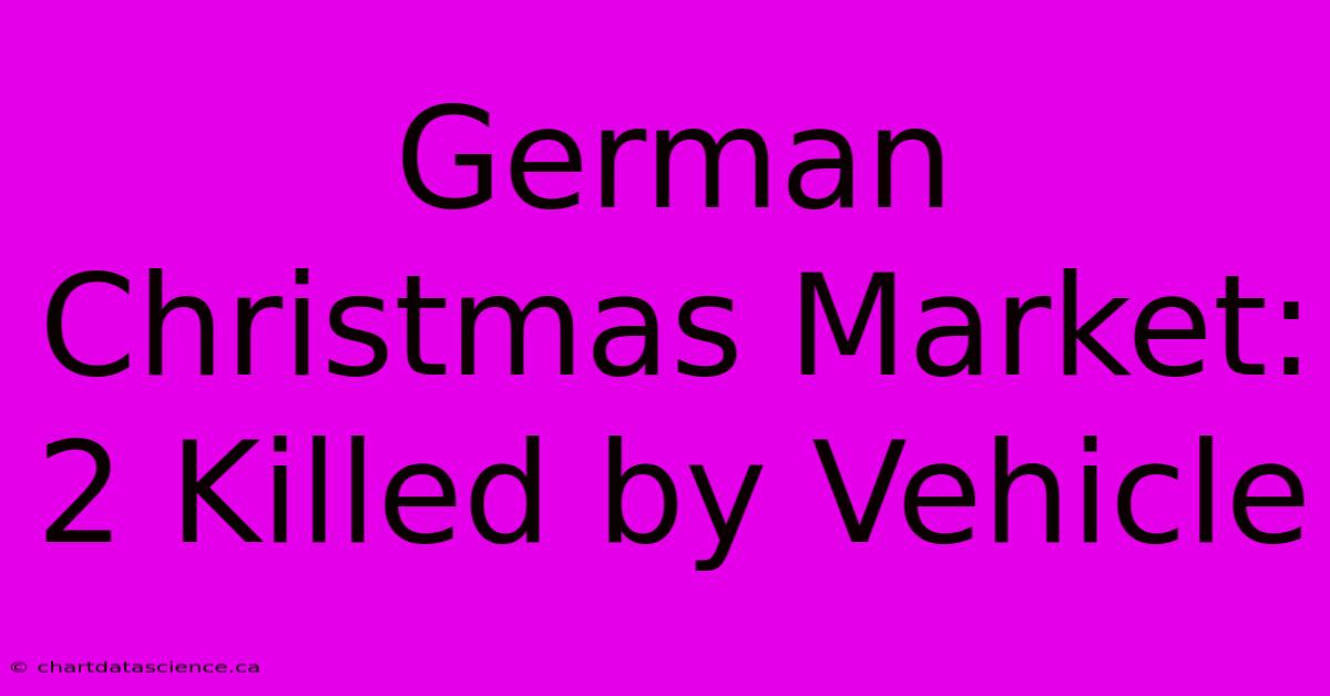 German Christmas Market: 2 Killed By Vehicle