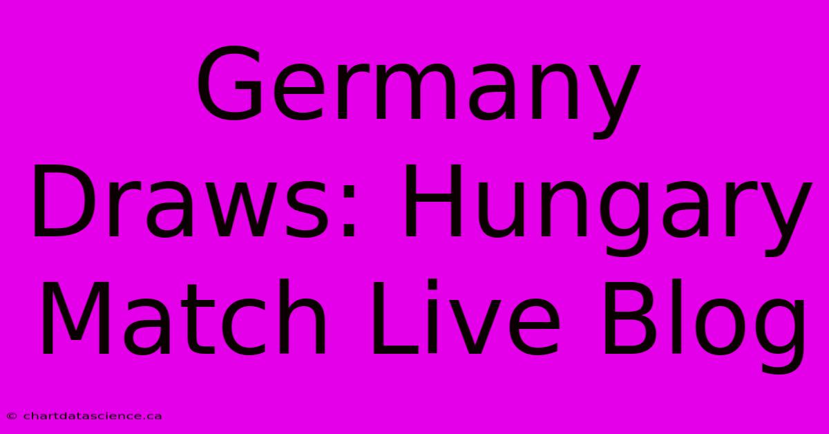 Germany Draws: Hungary Match Live Blog