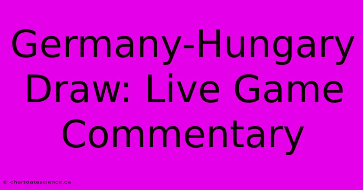 Germany-Hungary Draw: Live Game Commentary