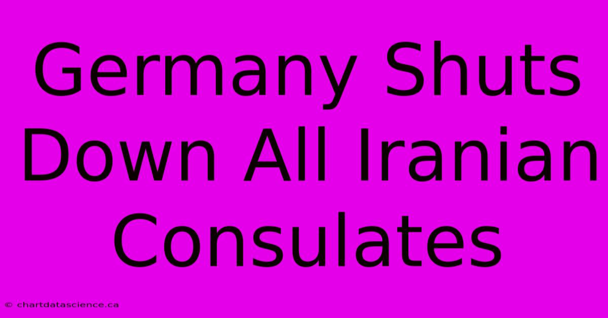 Germany Shuts Down All Iranian Consulates