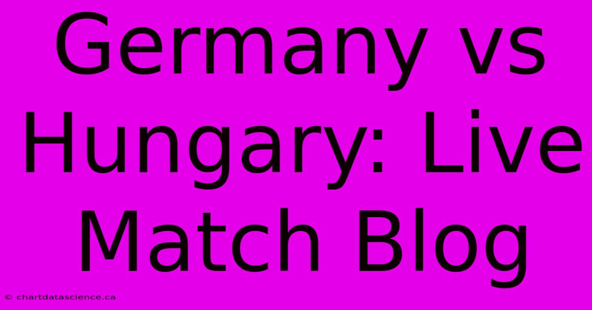 Germany Vs Hungary: Live Match Blog