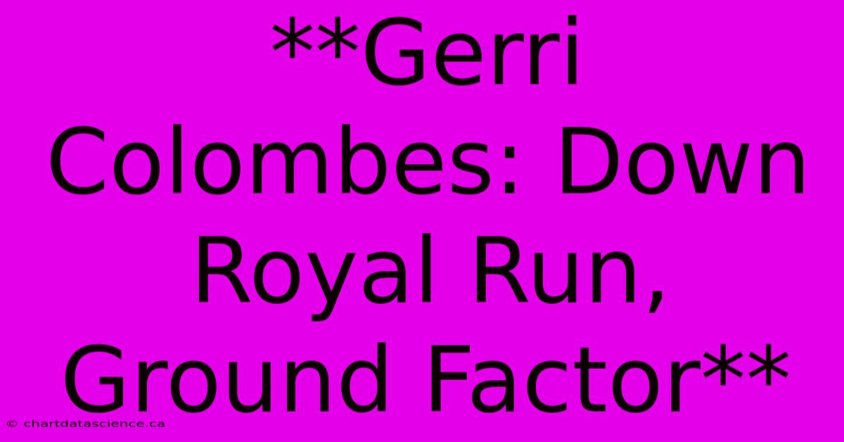 **Gerri Colombes: Down Royal Run, Ground Factor**