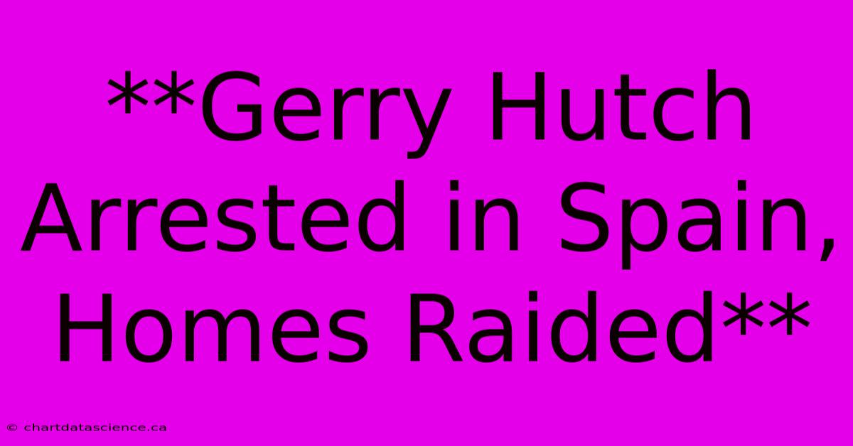 **Gerry Hutch Arrested In Spain, Homes Raided**