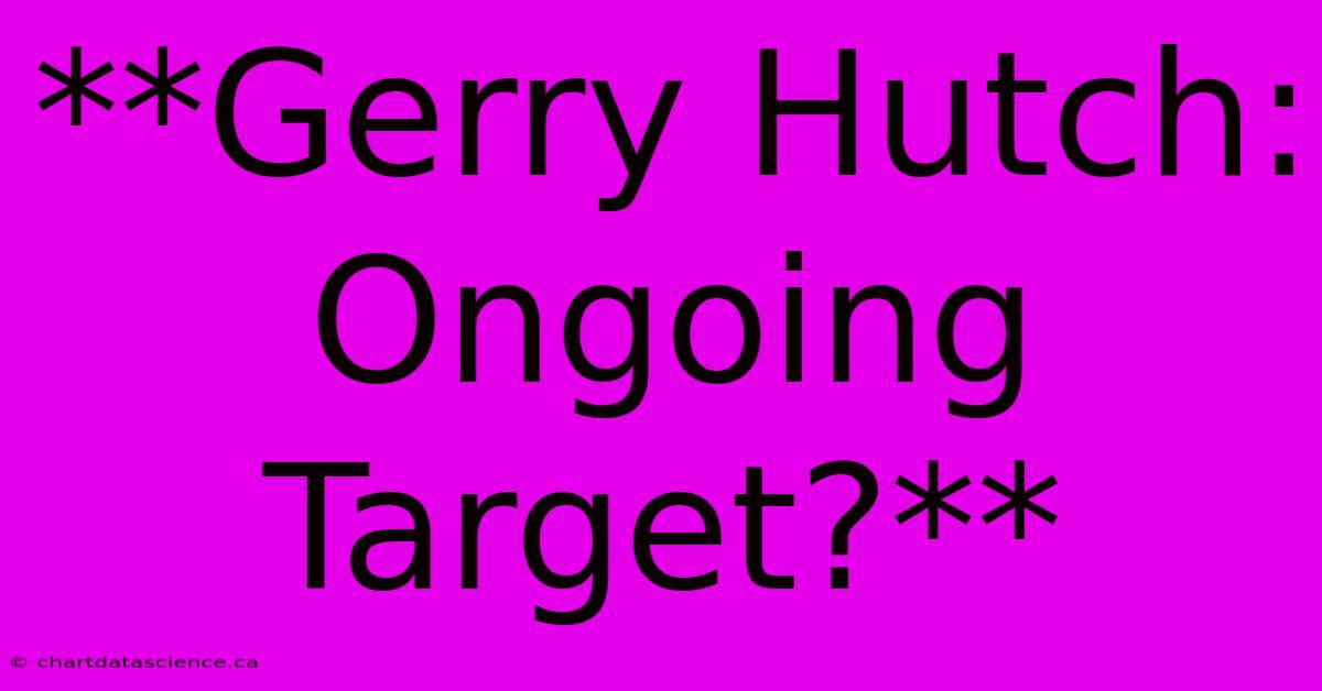 **Gerry Hutch: Ongoing Target?** 