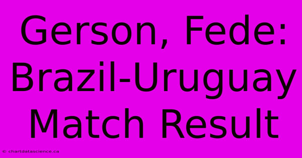 Gerson, Fede: Brazil-Uruguay Match Result