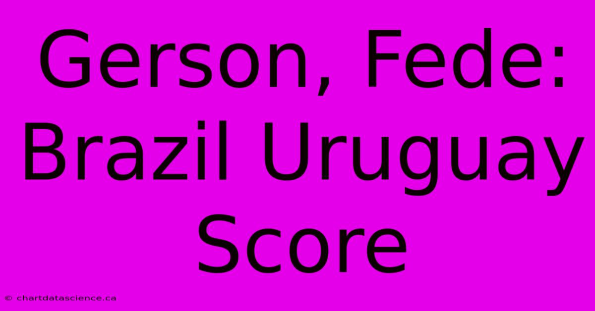 Gerson, Fede: Brazil Uruguay Score