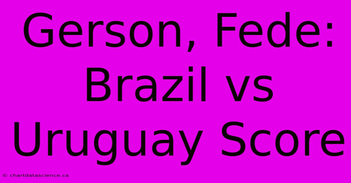 Gerson, Fede: Brazil Vs Uruguay Score