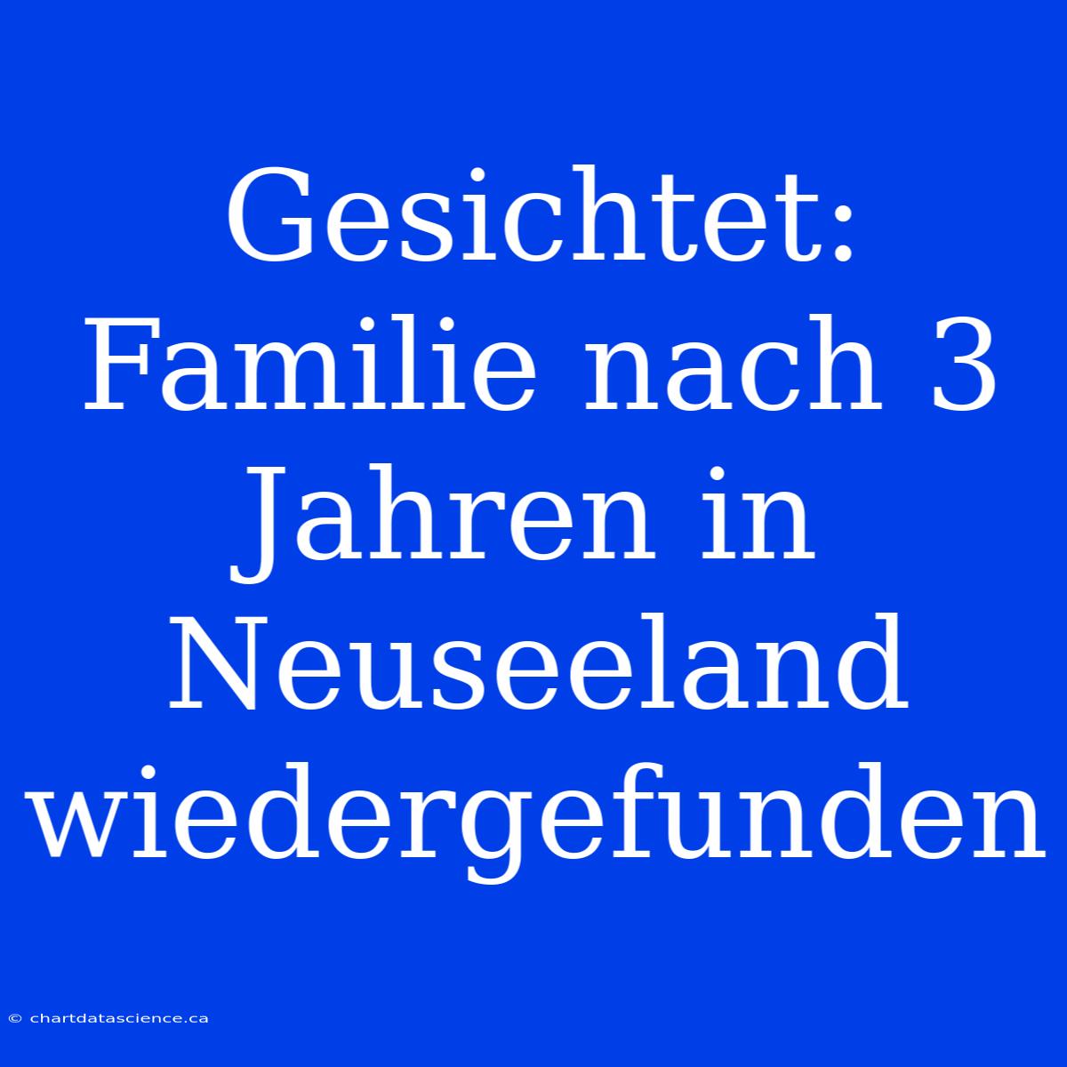 Gesichtet: Familie Nach 3 Jahren In Neuseeland Wiedergefunden