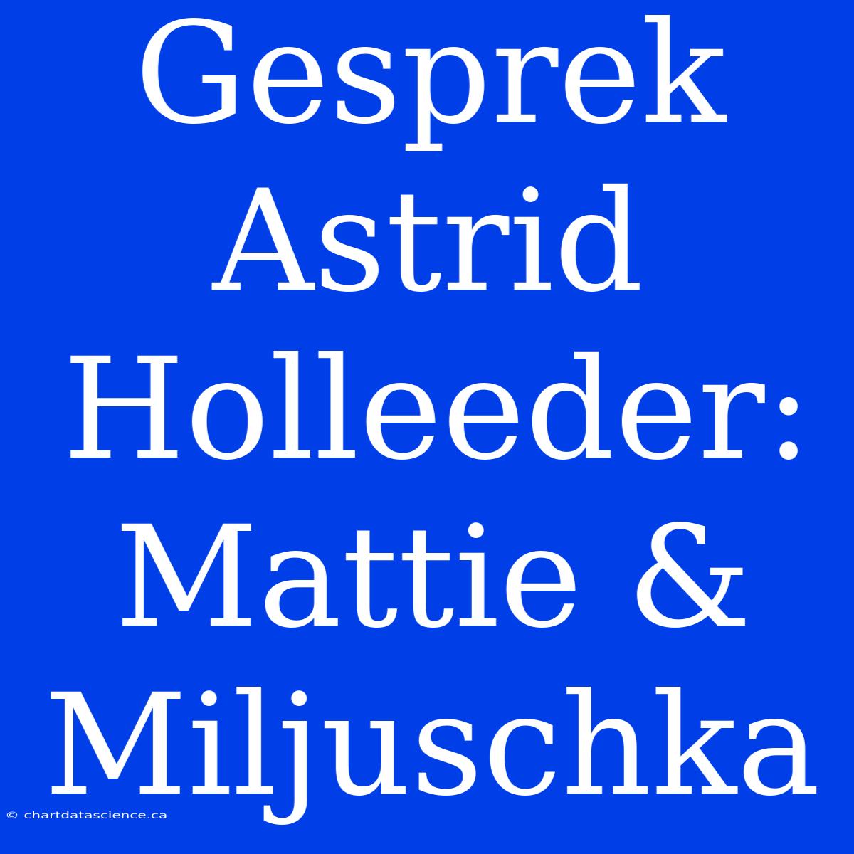 Gesprek Astrid Holleeder: Mattie & Miljuschka