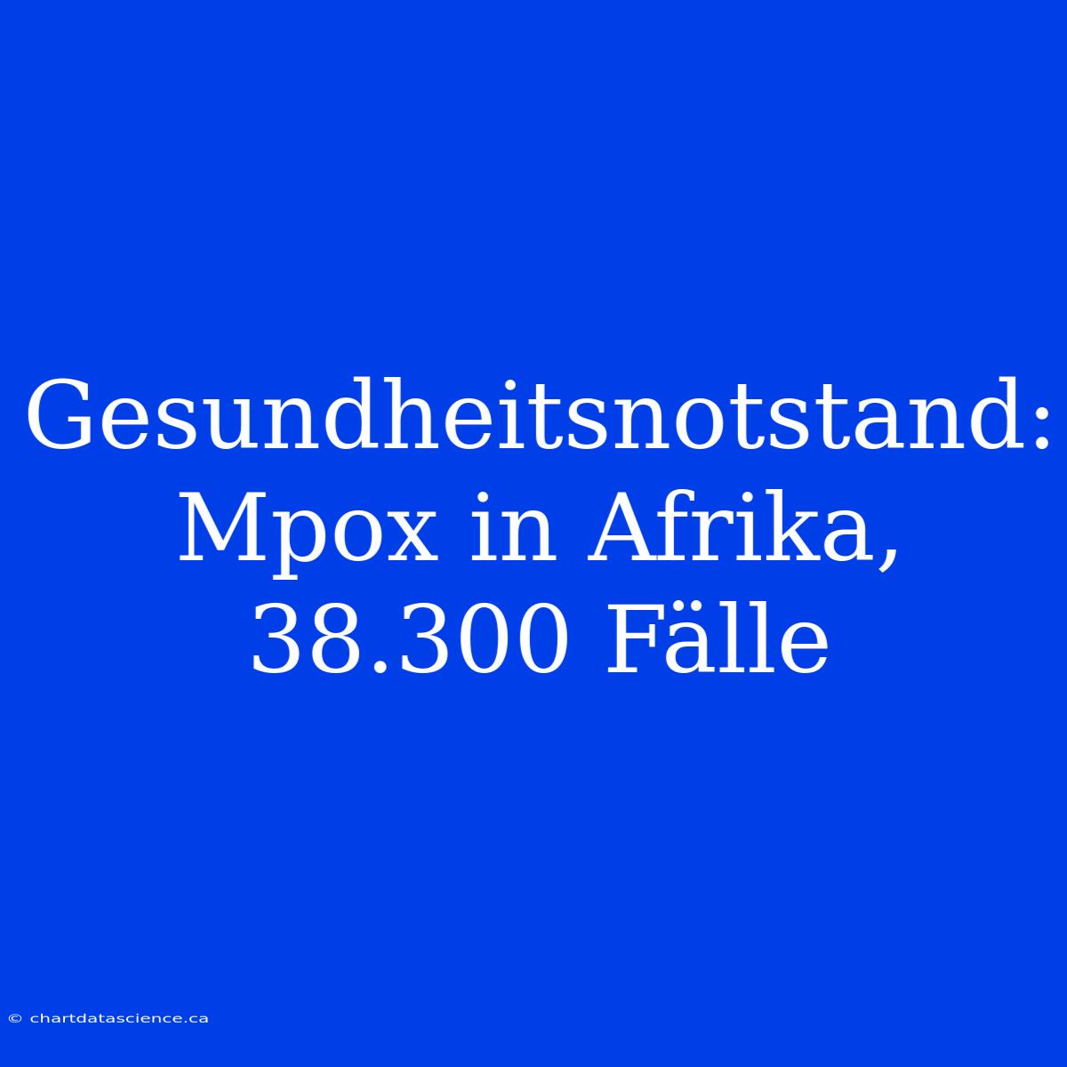 Gesundheitsnotstand: Mpox In Afrika, 38.300 Fälle