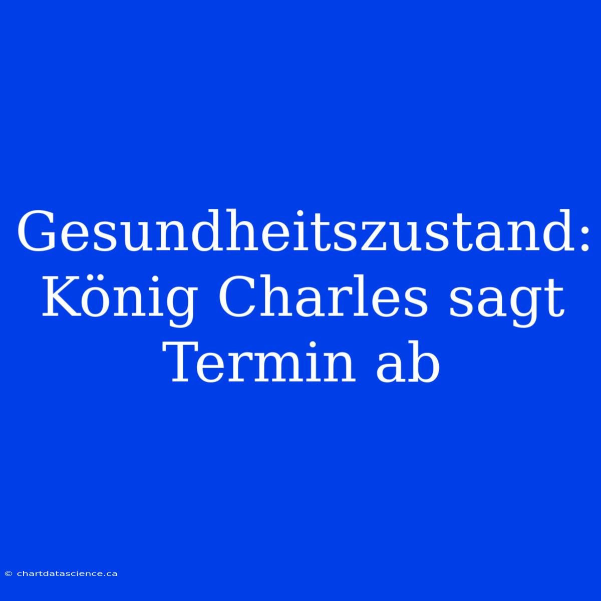 Gesundheitszustand: König Charles Sagt Termin Ab