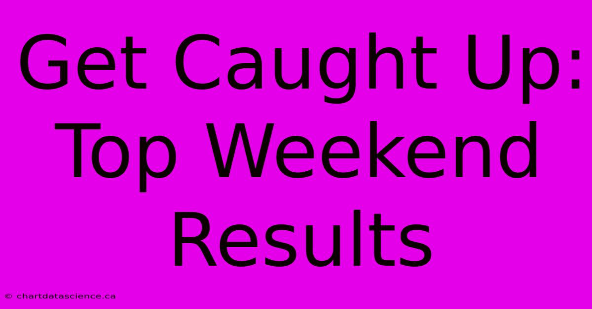 Get Caught Up: Top Weekend Results