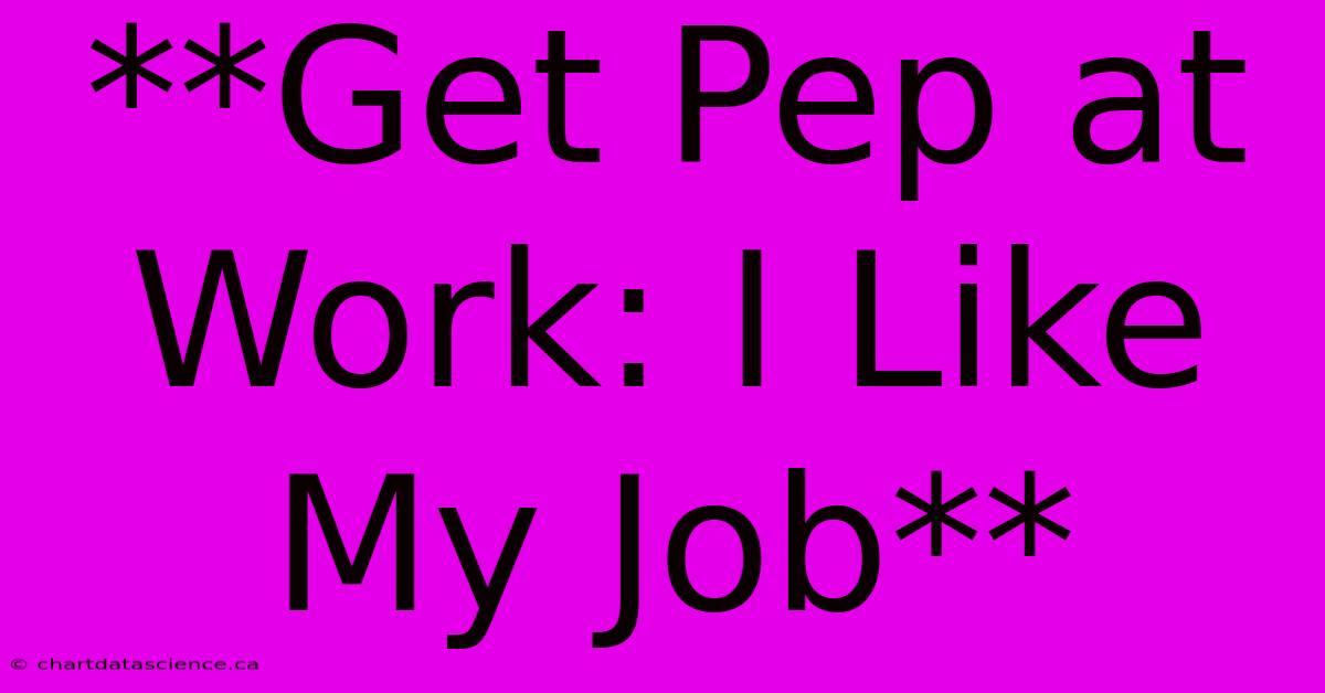 **Get Pep At Work: I Like My Job**