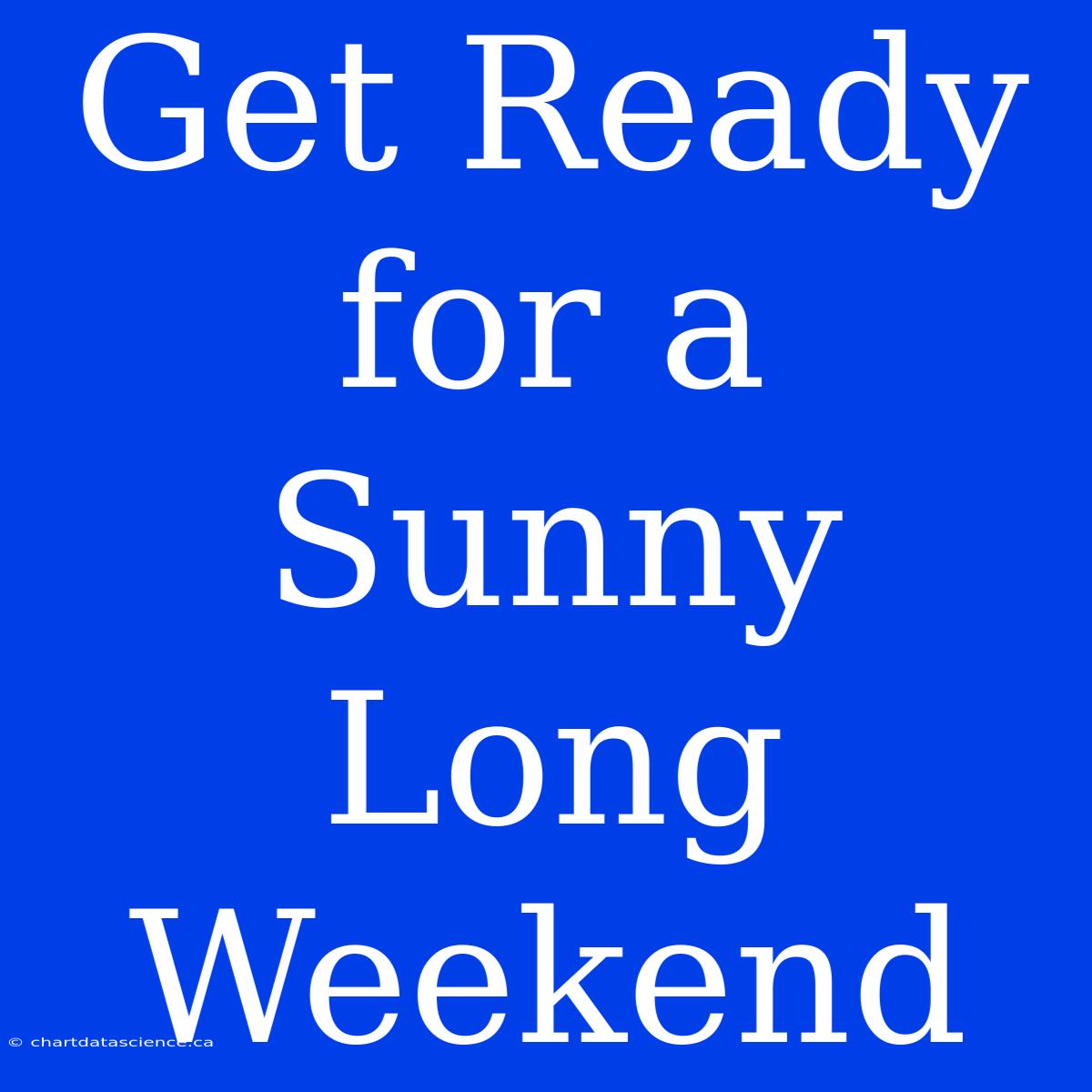 Get Ready For A Sunny Long Weekend