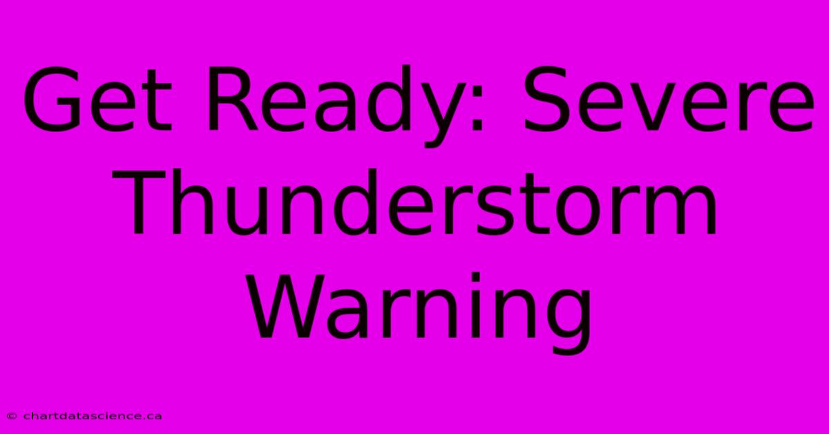 Get Ready: Severe Thunderstorm Warning 