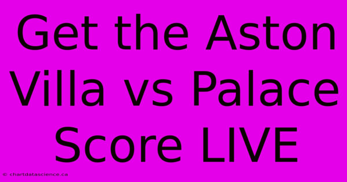 Get The Aston Villa Vs Palace Score LIVE