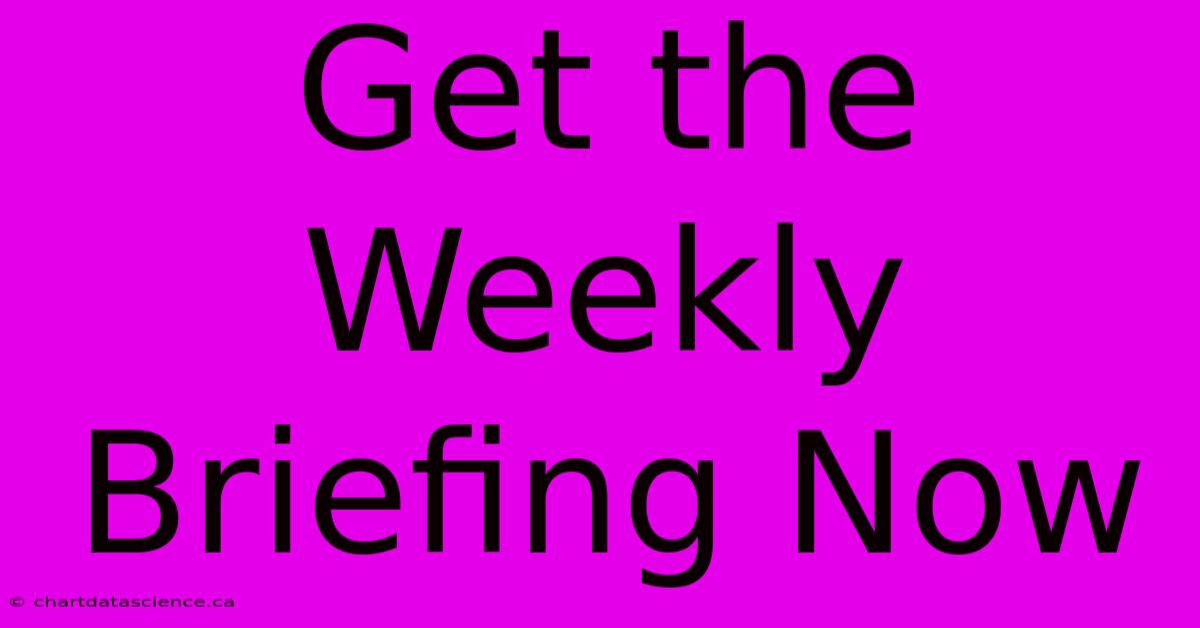 Get The Weekly Briefing Now