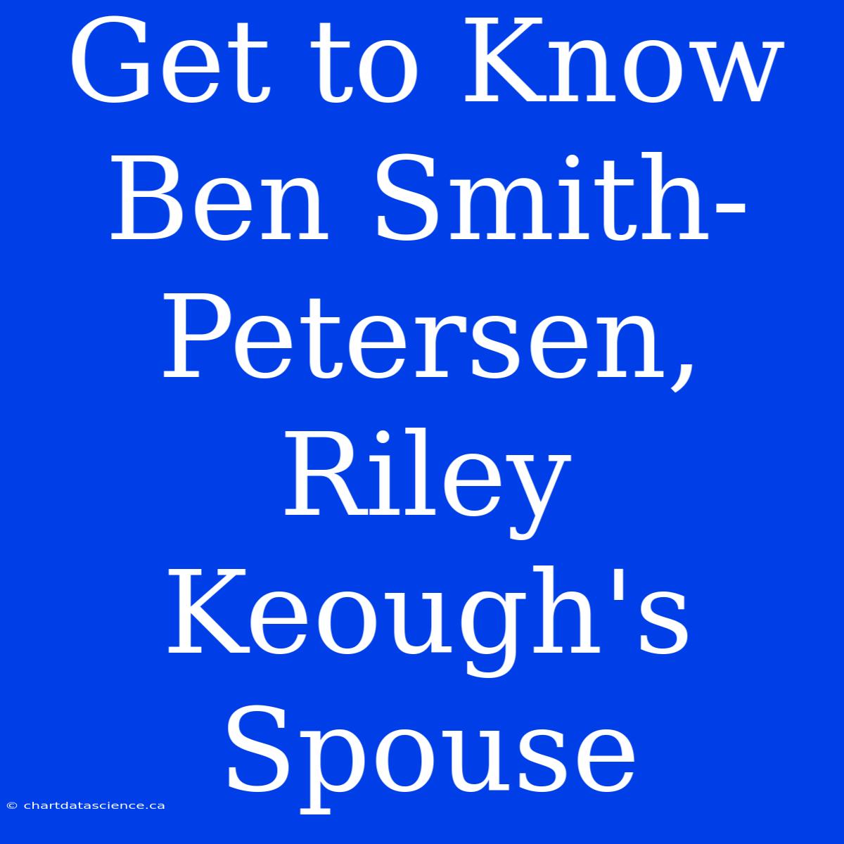 Get To Know Ben Smith-Petersen, Riley Keough's Spouse