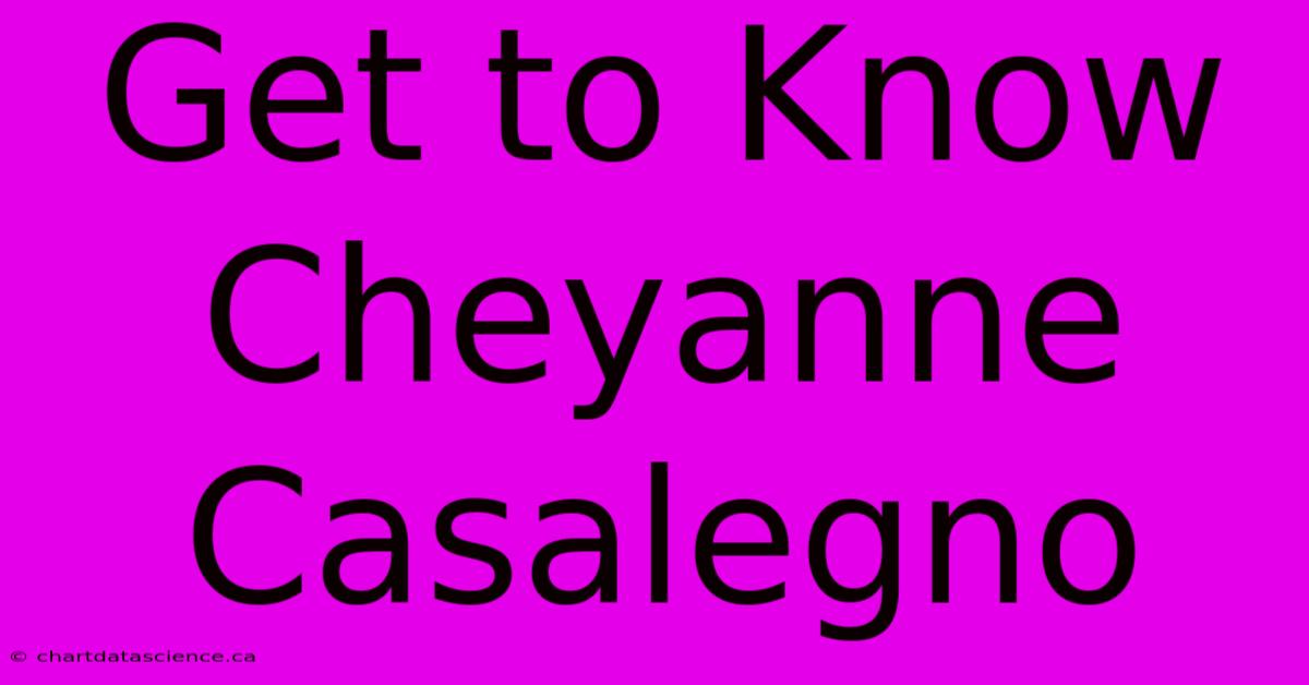 Get To Know Cheyanne Casalegno