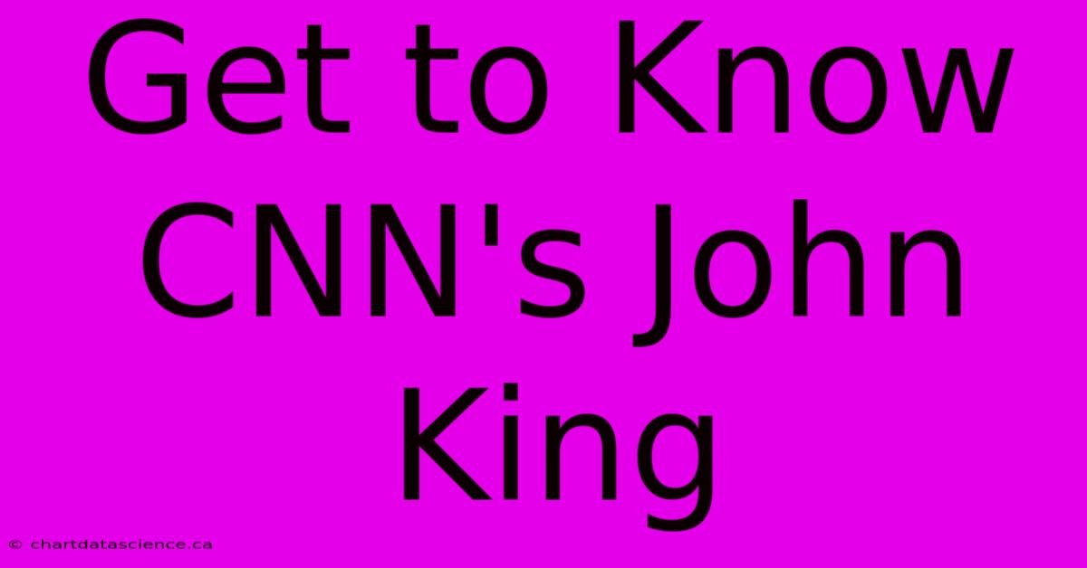 Get To Know CNN's John King