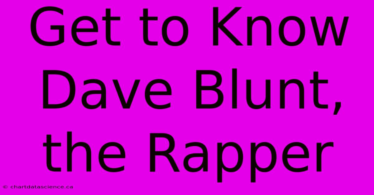 Get To Know Dave Blunt, The Rapper