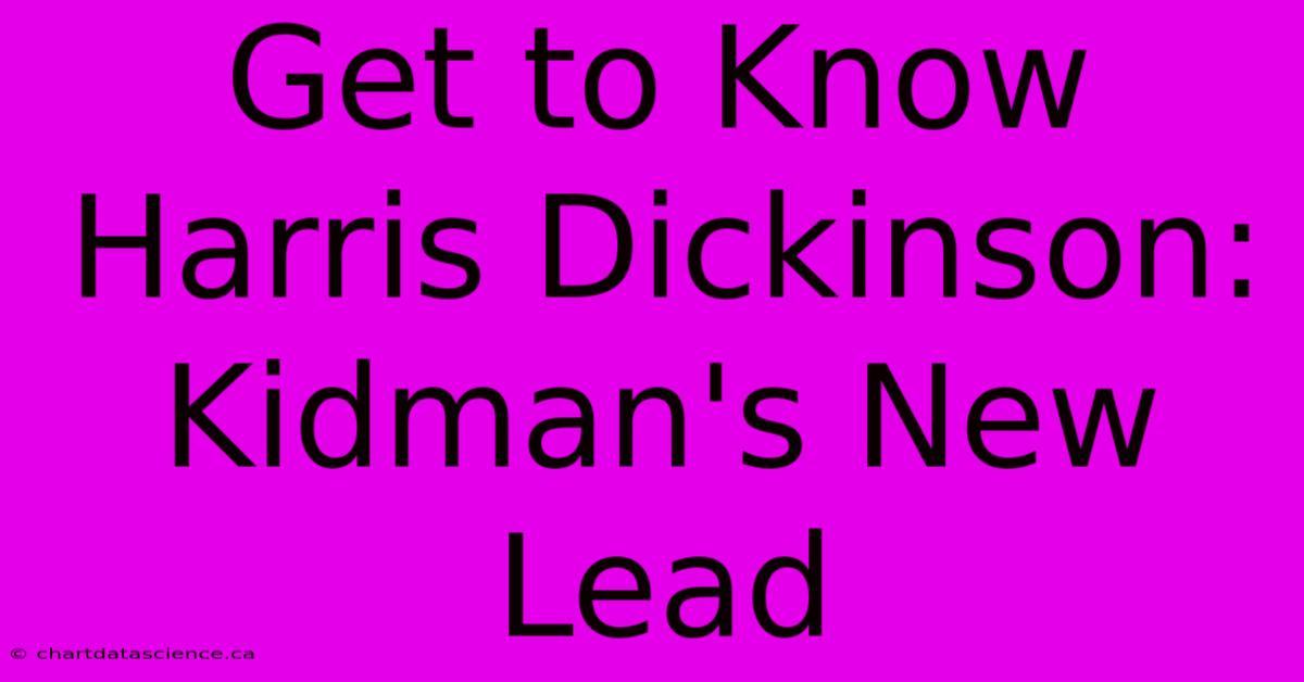 Get To Know Harris Dickinson: Kidman's New Lead