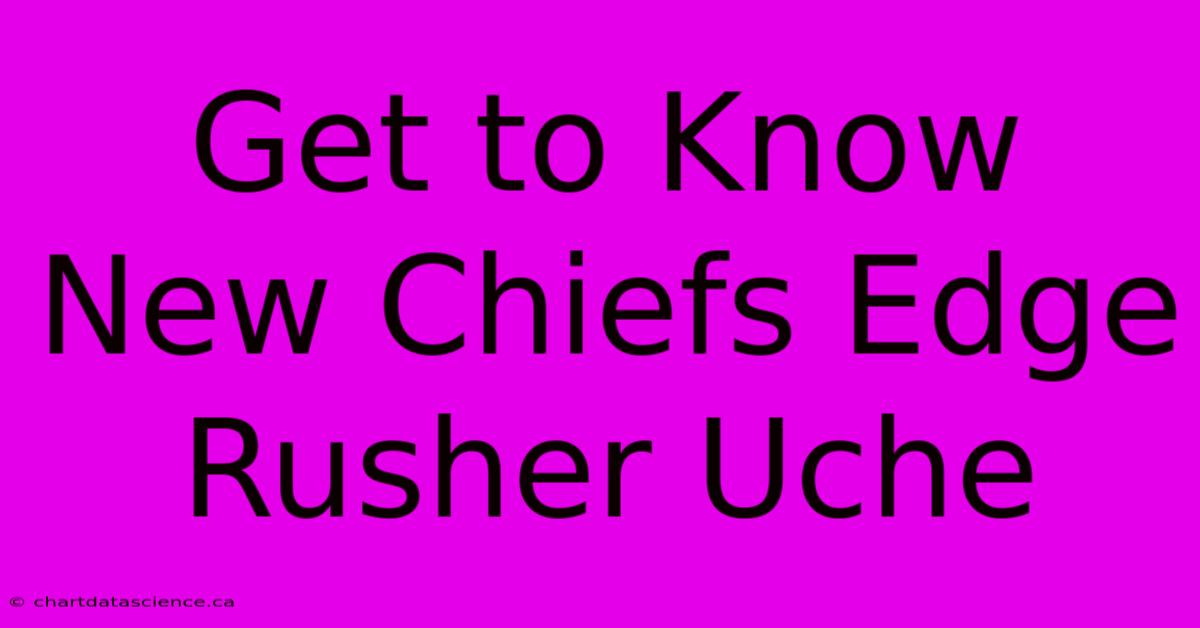 Get To Know New Chiefs Edge Rusher Uche 