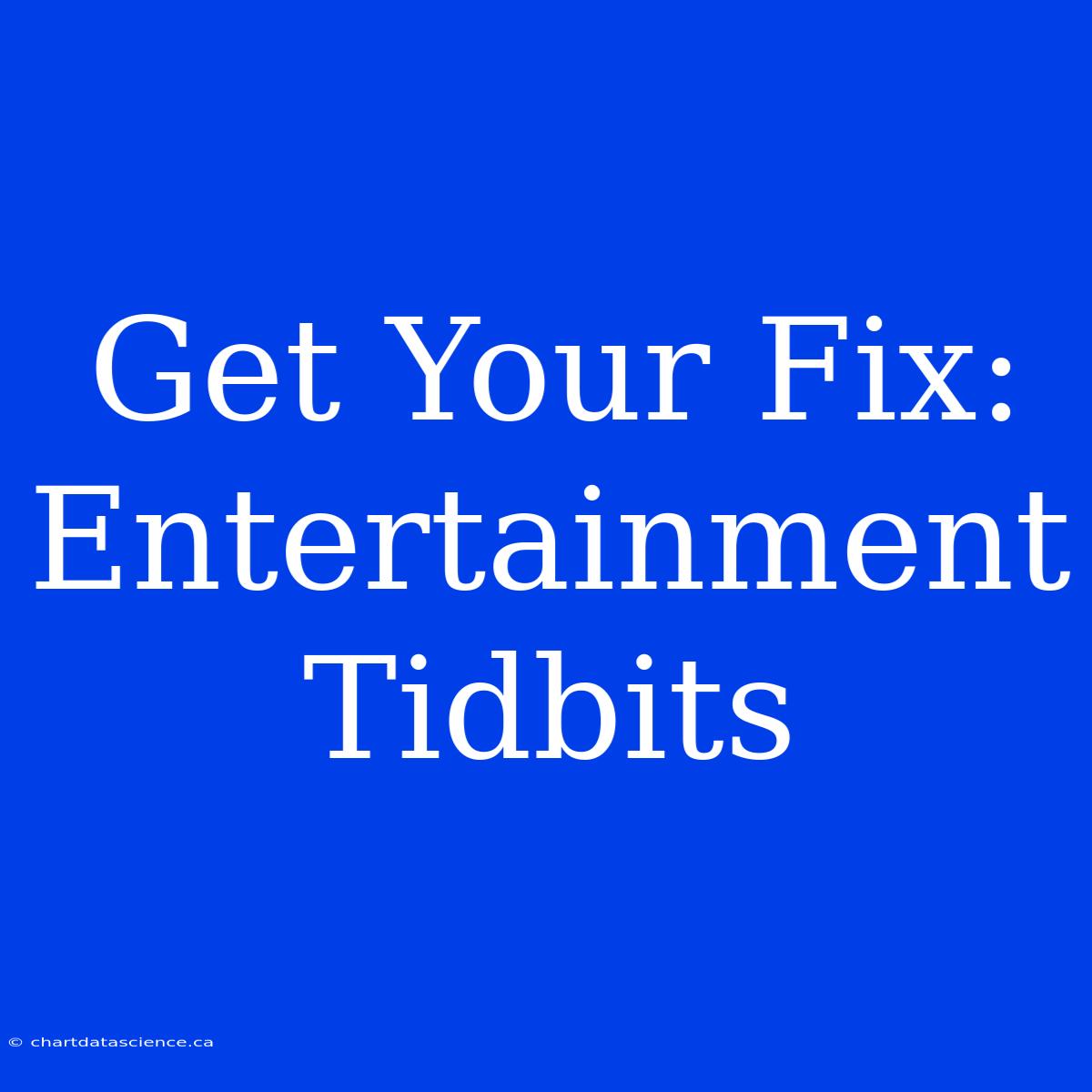 Get Your Fix:  Entertainment Tidbits