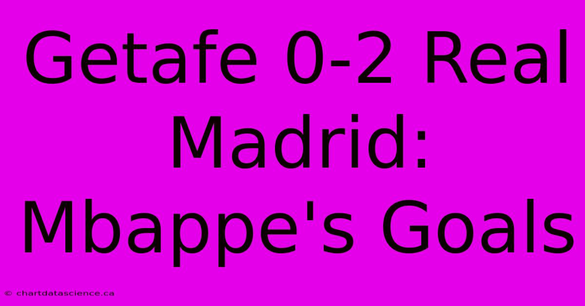 Getafe 0-2 Real Madrid: Mbappe's Goals