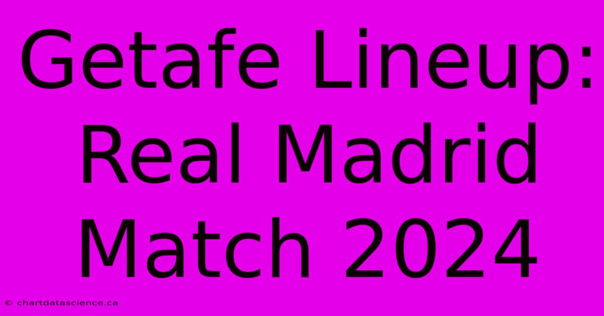 Getafe Lineup: Real Madrid Match 2024