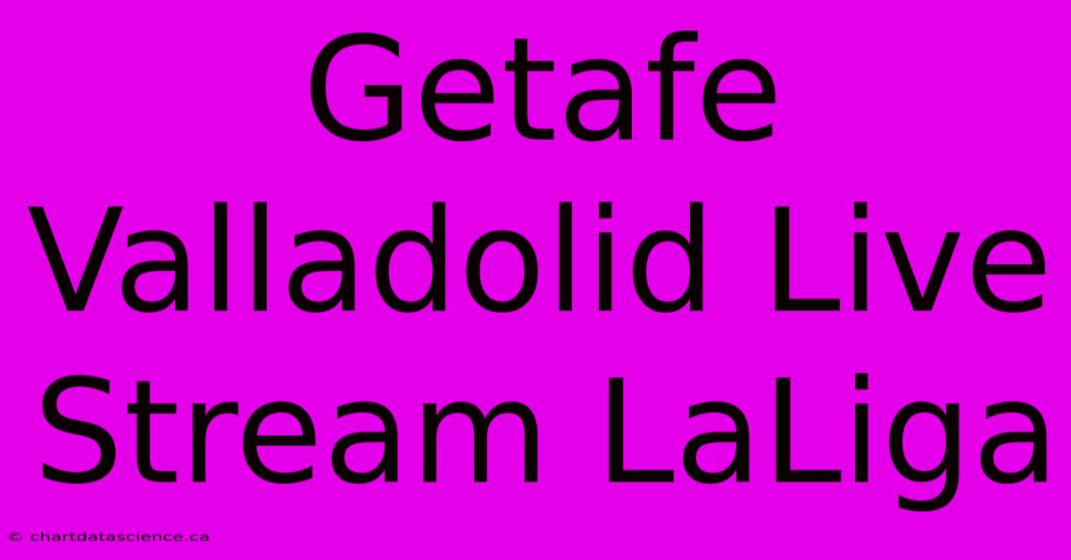 Getafe Valladolid Live Stream LaLiga