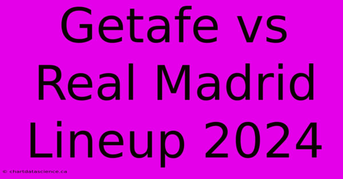 Getafe Vs Real Madrid Lineup 2024