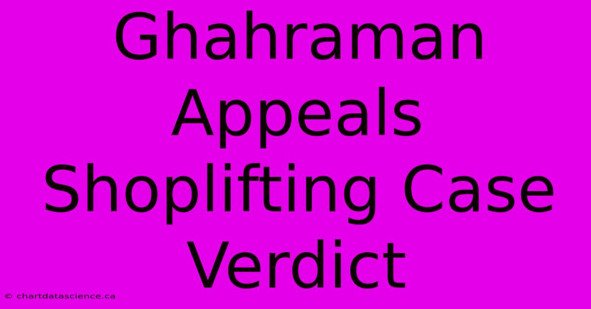 Ghahraman Appeals Shoplifting Case Verdict 