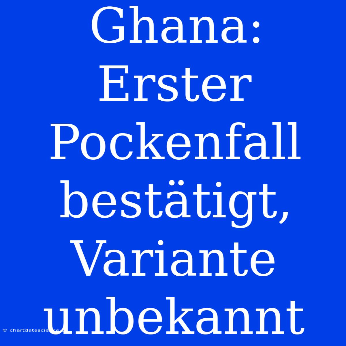 Ghana: Erster Pockenfall Bestätigt, Variante Unbekannt