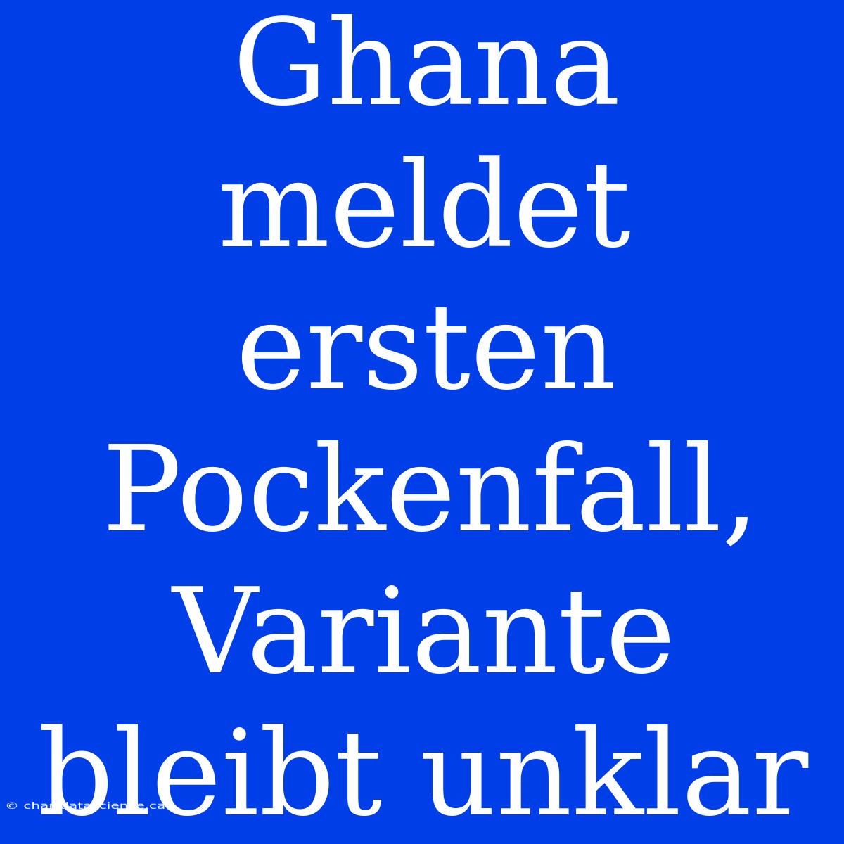 Ghana Meldet Ersten Pockenfall, Variante Bleibt Unklar