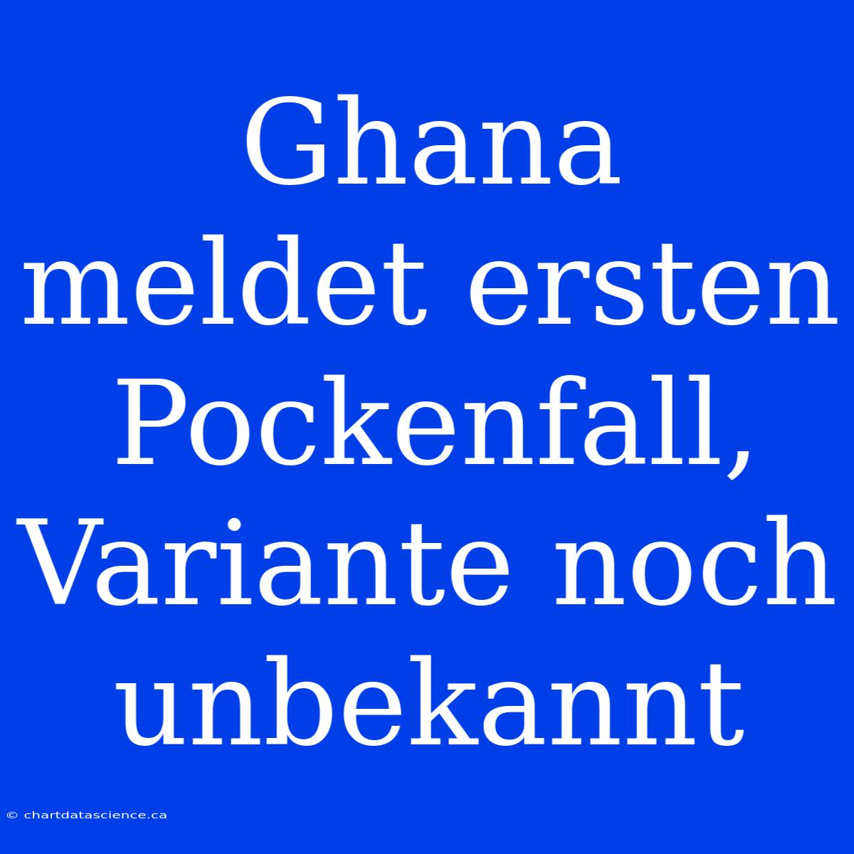 Ghana Meldet Ersten Pockenfall, Variante Noch Unbekannt