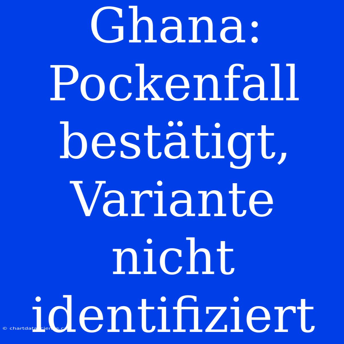 Ghana: Pockenfall Bestätigt, Variante Nicht Identifiziert