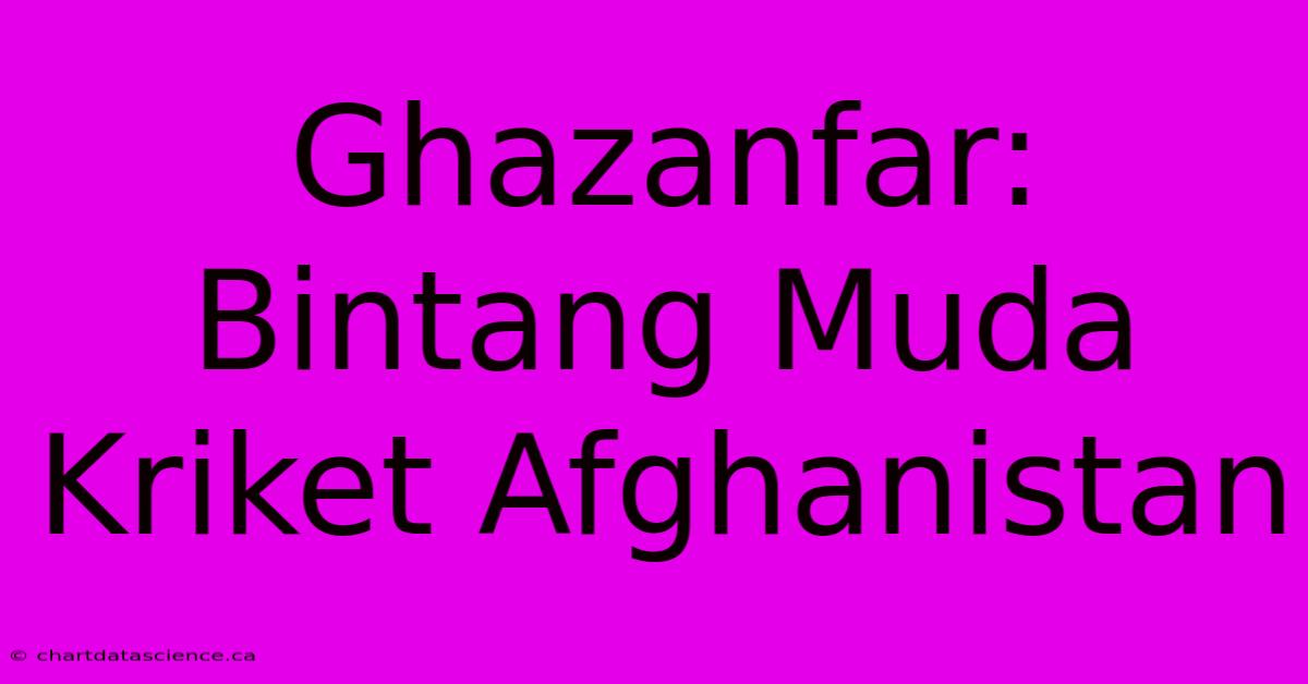 Ghazanfar: Bintang Muda Kriket Afghanistan